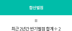 합산벌점 = 최근2년간 반기벌점 합계 ÷ 2